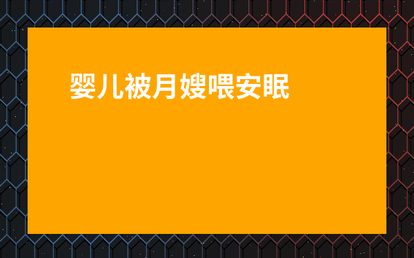 嬰兒被月嫂喂安眠藥表現-新生兒被月嫂喂藥后的表現
